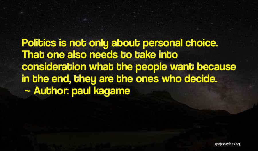 Paul Kagame Quotes: Politics Is Not Only About Personal Choice. That One Also Needs To Take Into Consideration What The People Want Because