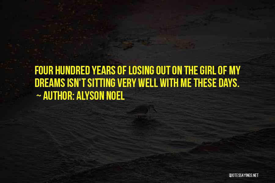 Alyson Noel Quotes: Four Hundred Years Of Losing Out On The Girl Of My Dreams Isn't Sitting Very Well With Me These Days.