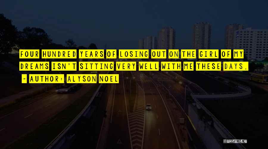 Alyson Noel Quotes: Four Hundred Years Of Losing Out On The Girl Of My Dreams Isn't Sitting Very Well With Me These Days.