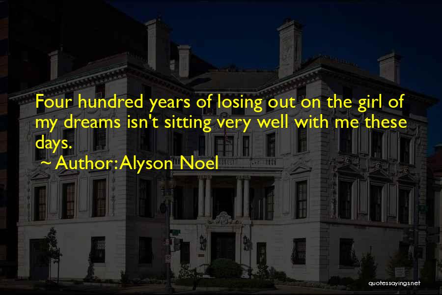 Alyson Noel Quotes: Four Hundred Years Of Losing Out On The Girl Of My Dreams Isn't Sitting Very Well With Me These Days.