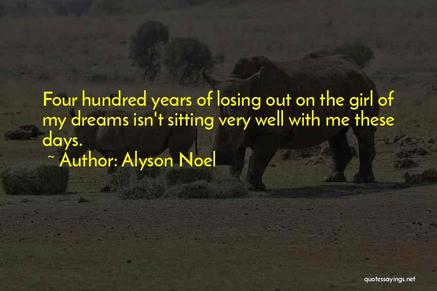 Alyson Noel Quotes: Four Hundred Years Of Losing Out On The Girl Of My Dreams Isn't Sitting Very Well With Me These Days.