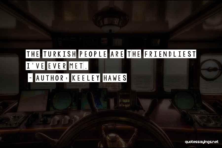 Keeley Hawes Quotes: The Turkish People Are The Friendliest I've Ever Met.