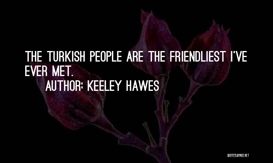 Keeley Hawes Quotes: The Turkish People Are The Friendliest I've Ever Met.