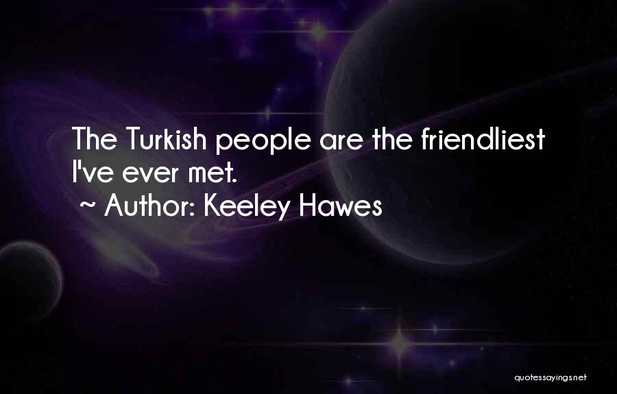 Keeley Hawes Quotes: The Turkish People Are The Friendliest I've Ever Met.