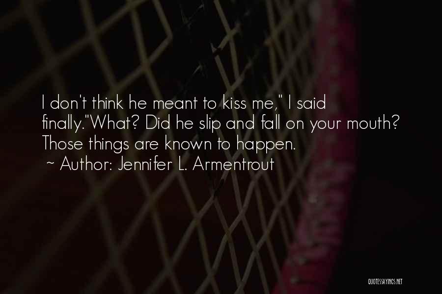 Jennifer L. Armentrout Quotes: I Don't Think He Meant To Kiss Me, I Said Finally.what? Did He Slip And Fall On Your Mouth? Those