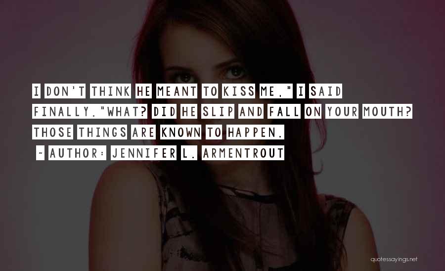 Jennifer L. Armentrout Quotes: I Don't Think He Meant To Kiss Me, I Said Finally.what? Did He Slip And Fall On Your Mouth? Those