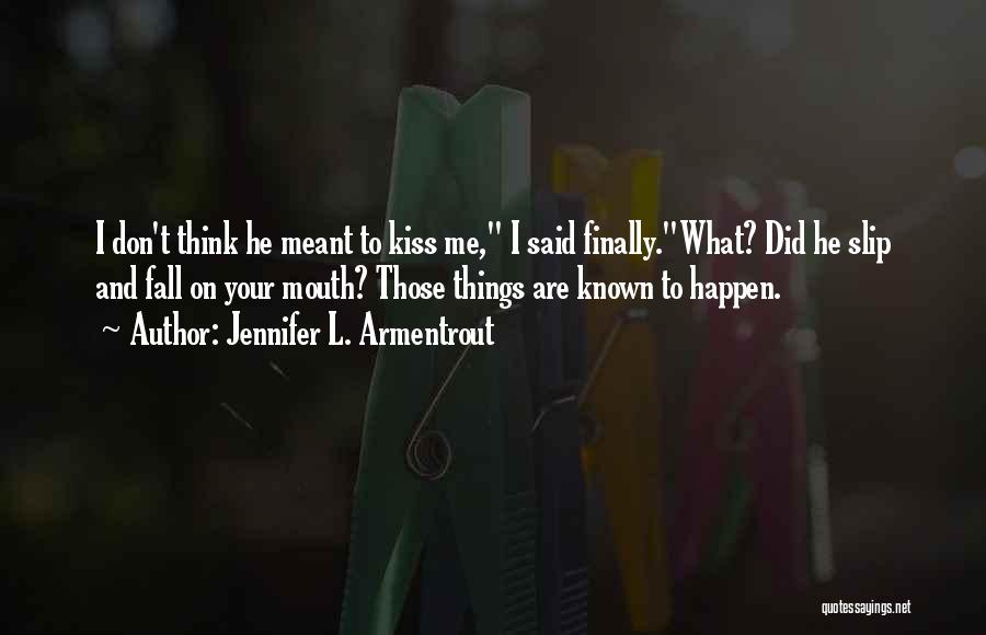 Jennifer L. Armentrout Quotes: I Don't Think He Meant To Kiss Me, I Said Finally.what? Did He Slip And Fall On Your Mouth? Those