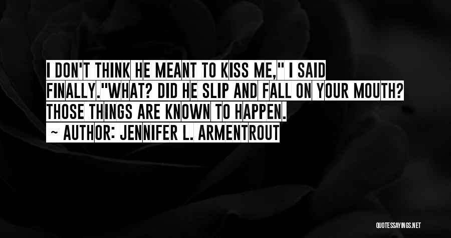 Jennifer L. Armentrout Quotes: I Don't Think He Meant To Kiss Me, I Said Finally.what? Did He Slip And Fall On Your Mouth? Those