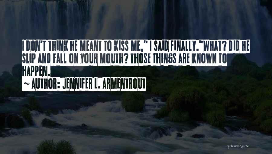 Jennifer L. Armentrout Quotes: I Don't Think He Meant To Kiss Me, I Said Finally.what? Did He Slip And Fall On Your Mouth? Those