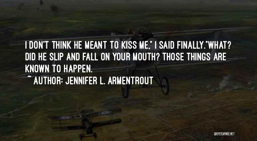 Jennifer L. Armentrout Quotes: I Don't Think He Meant To Kiss Me, I Said Finally.what? Did He Slip And Fall On Your Mouth? Those