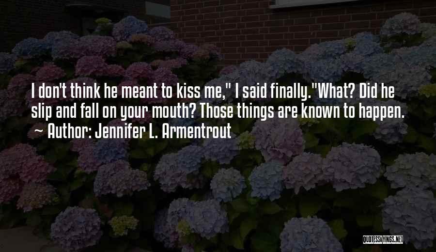 Jennifer L. Armentrout Quotes: I Don't Think He Meant To Kiss Me, I Said Finally.what? Did He Slip And Fall On Your Mouth? Those