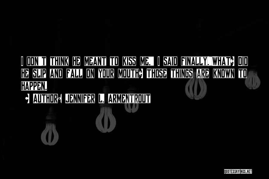 Jennifer L. Armentrout Quotes: I Don't Think He Meant To Kiss Me, I Said Finally.what? Did He Slip And Fall On Your Mouth? Those