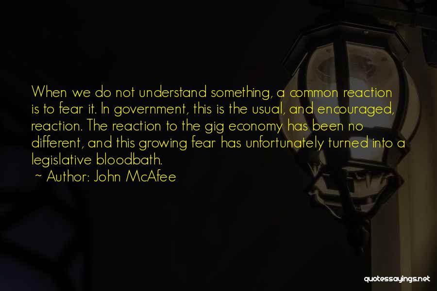 John McAfee Quotes: When We Do Not Understand Something, A Common Reaction Is To Fear It. In Government, This Is The Usual, And