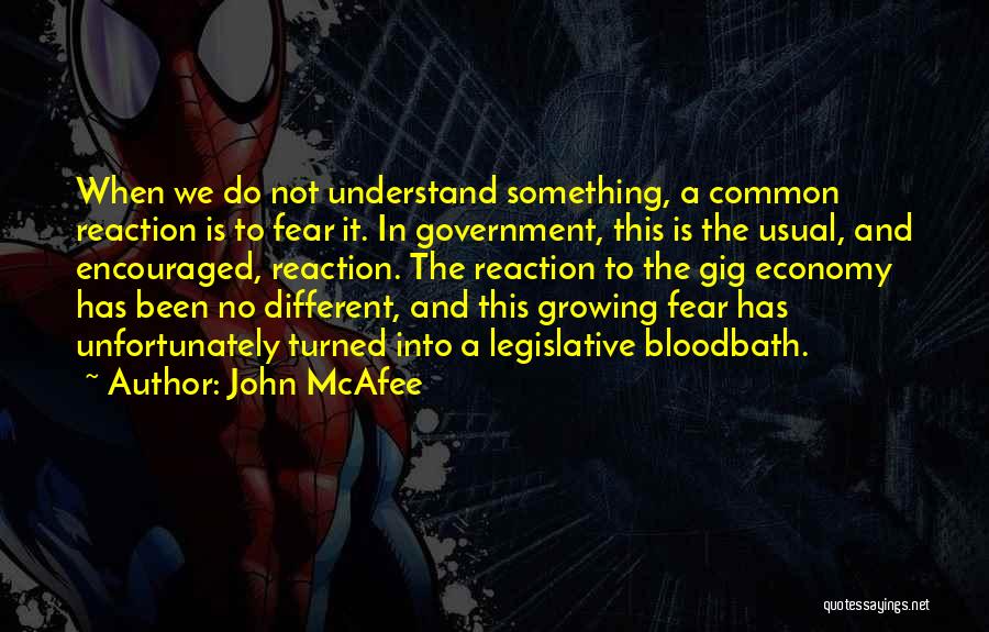 John McAfee Quotes: When We Do Not Understand Something, A Common Reaction Is To Fear It. In Government, This Is The Usual, And