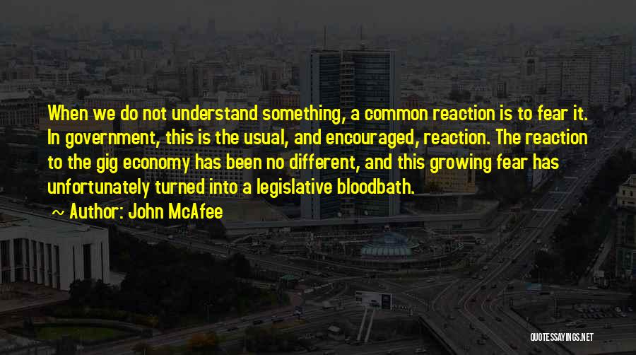 John McAfee Quotes: When We Do Not Understand Something, A Common Reaction Is To Fear It. In Government, This Is The Usual, And