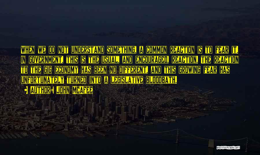 John McAfee Quotes: When We Do Not Understand Something, A Common Reaction Is To Fear It. In Government, This Is The Usual, And