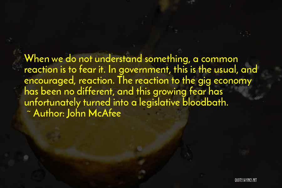 John McAfee Quotes: When We Do Not Understand Something, A Common Reaction Is To Fear It. In Government, This Is The Usual, And