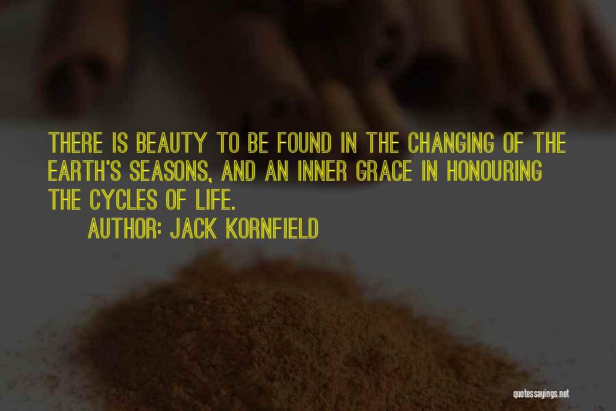 Jack Kornfield Quotes: There Is Beauty To Be Found In The Changing Of The Earth's Seasons, And An Inner Grace In Honouring The