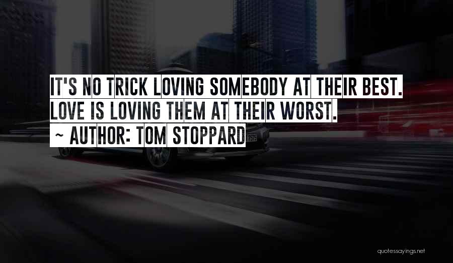Tom Stoppard Quotes: It's No Trick Loving Somebody At Their Best. Love Is Loving Them At Their Worst.