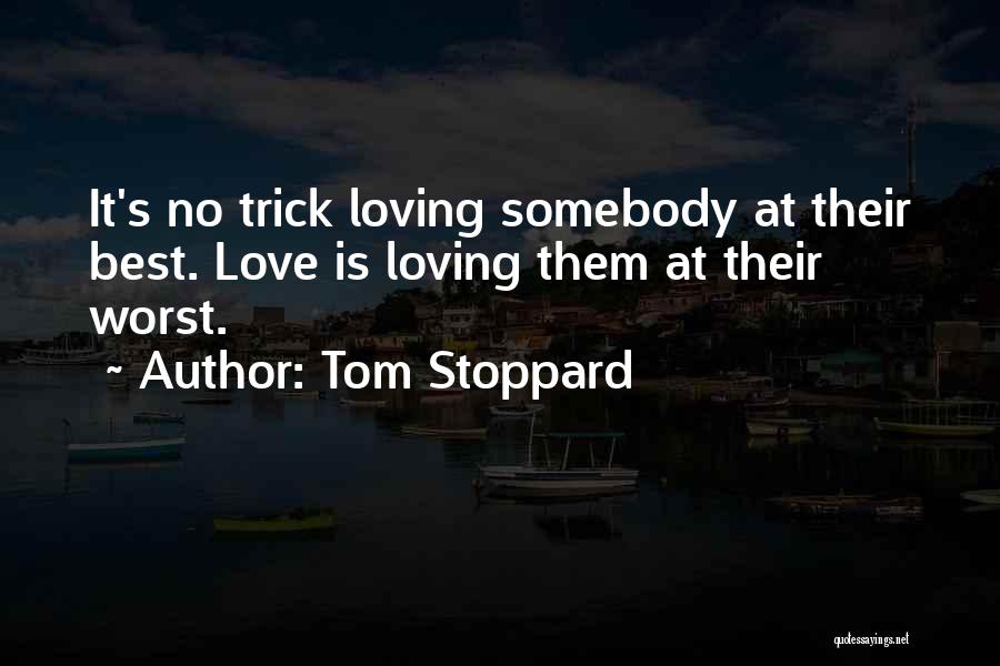 Tom Stoppard Quotes: It's No Trick Loving Somebody At Their Best. Love Is Loving Them At Their Worst.