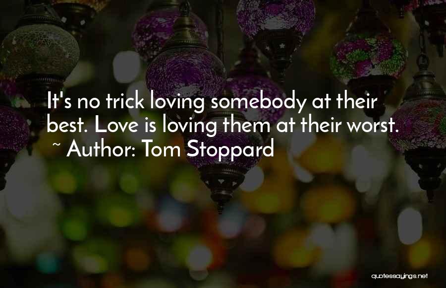Tom Stoppard Quotes: It's No Trick Loving Somebody At Their Best. Love Is Loving Them At Their Worst.