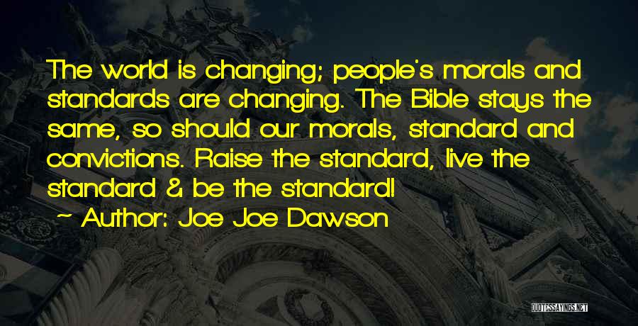 Joe Joe Dawson Quotes: The World Is Changing; People's Morals And Standards Are Changing. The Bible Stays The Same, So Should Our Morals, Standard