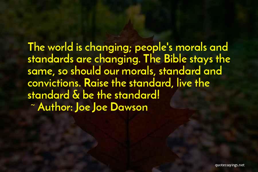 Joe Joe Dawson Quotes: The World Is Changing; People's Morals And Standards Are Changing. The Bible Stays The Same, So Should Our Morals, Standard