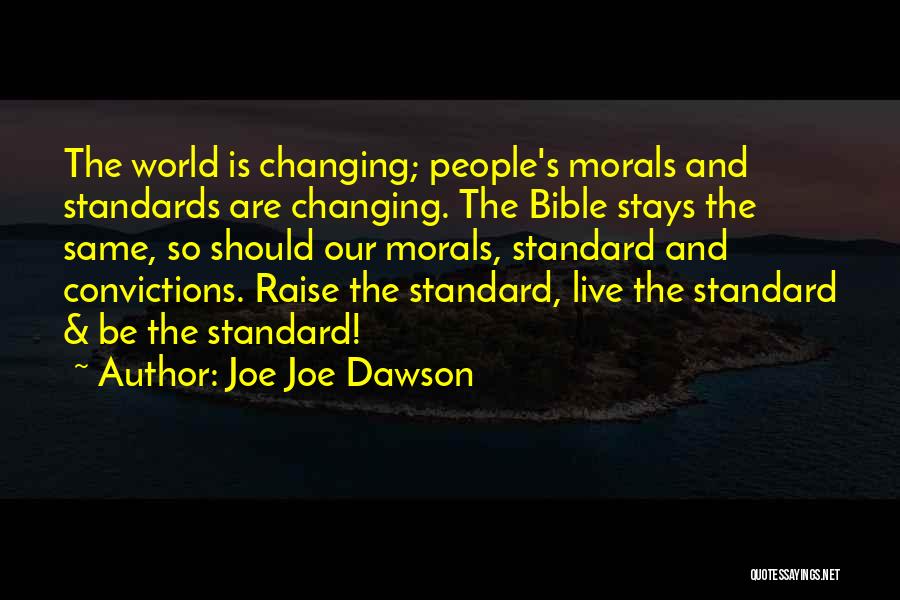 Joe Joe Dawson Quotes: The World Is Changing; People's Morals And Standards Are Changing. The Bible Stays The Same, So Should Our Morals, Standard