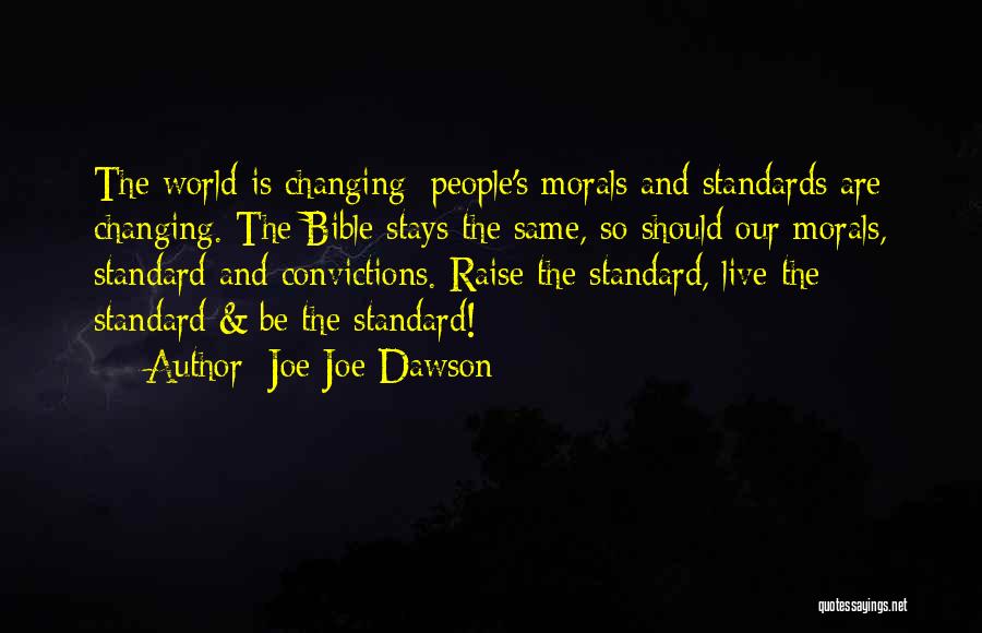 Joe Joe Dawson Quotes: The World Is Changing; People's Morals And Standards Are Changing. The Bible Stays The Same, So Should Our Morals, Standard