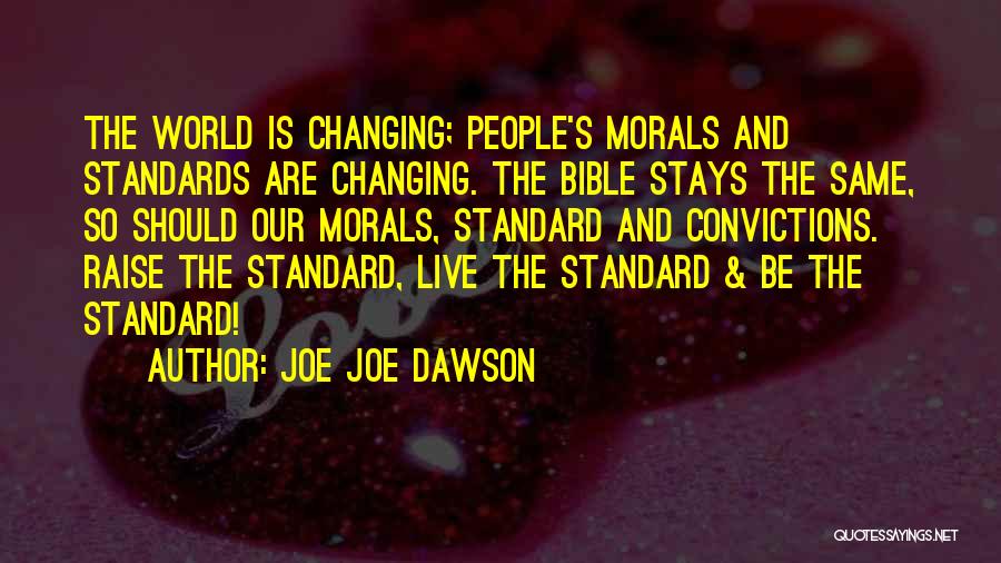 Joe Joe Dawson Quotes: The World Is Changing; People's Morals And Standards Are Changing. The Bible Stays The Same, So Should Our Morals, Standard