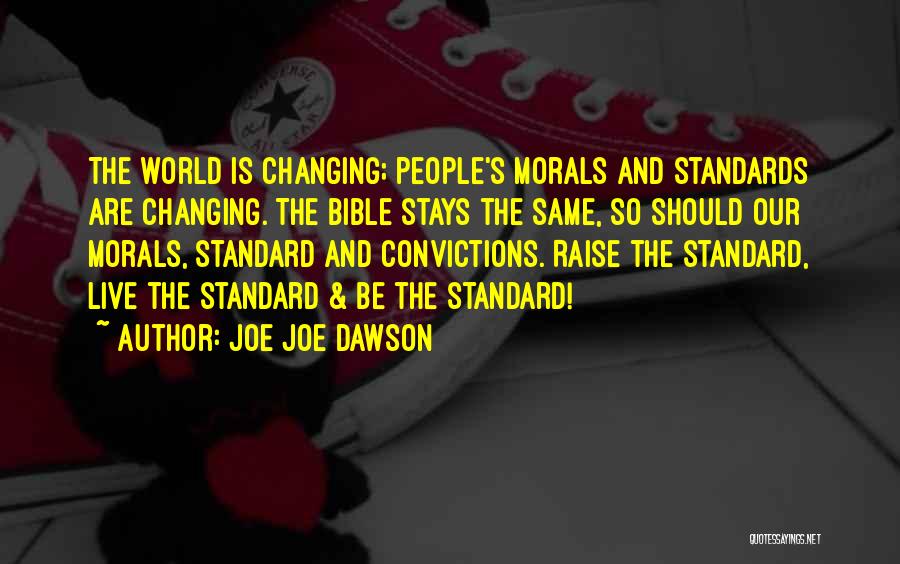 Joe Joe Dawson Quotes: The World Is Changing; People's Morals And Standards Are Changing. The Bible Stays The Same, So Should Our Morals, Standard