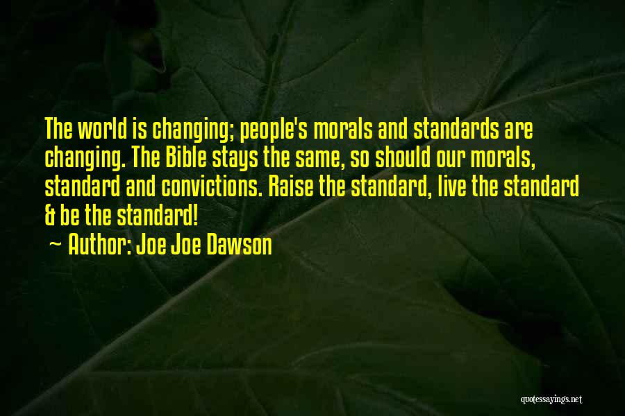 Joe Joe Dawson Quotes: The World Is Changing; People's Morals And Standards Are Changing. The Bible Stays The Same, So Should Our Morals, Standard