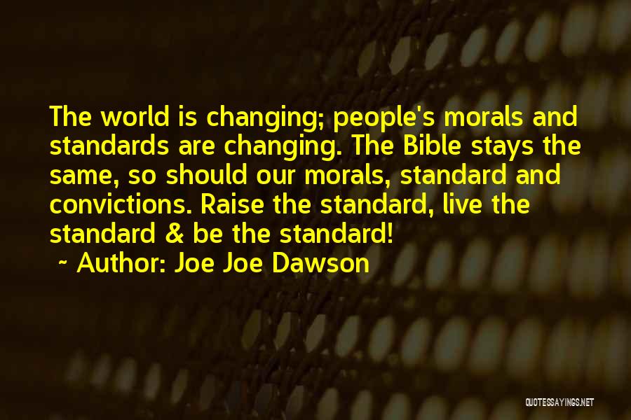 Joe Joe Dawson Quotes: The World Is Changing; People's Morals And Standards Are Changing. The Bible Stays The Same, So Should Our Morals, Standard