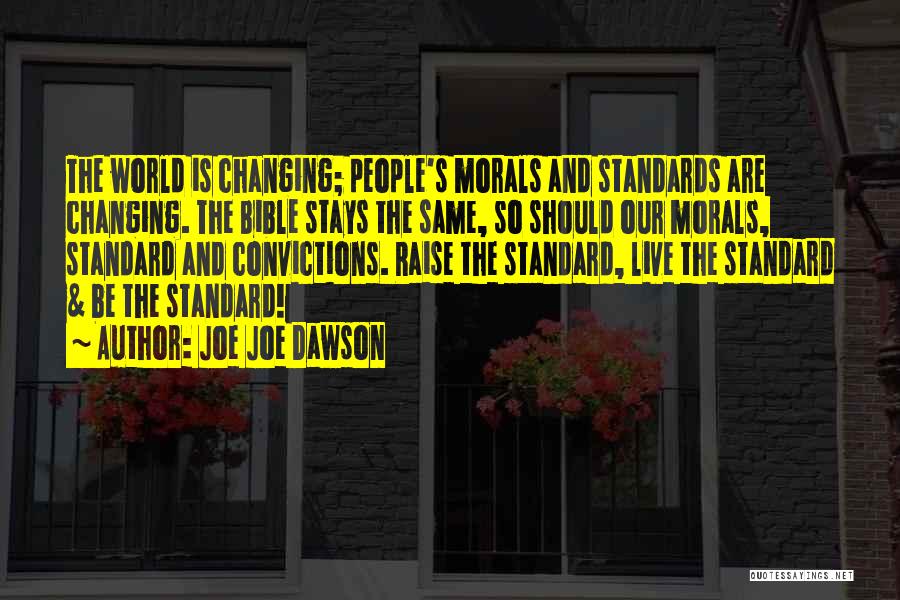 Joe Joe Dawson Quotes: The World Is Changing; People's Morals And Standards Are Changing. The Bible Stays The Same, So Should Our Morals, Standard