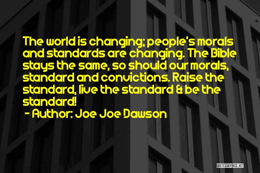 Joe Joe Dawson Quotes: The World Is Changing; People's Morals And Standards Are Changing. The Bible Stays The Same, So Should Our Morals, Standard