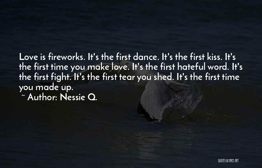 Nessie Q. Quotes: Love Is Fireworks. It's The First Dance. It's The First Kiss. It's The First Time You Make Love. It's The