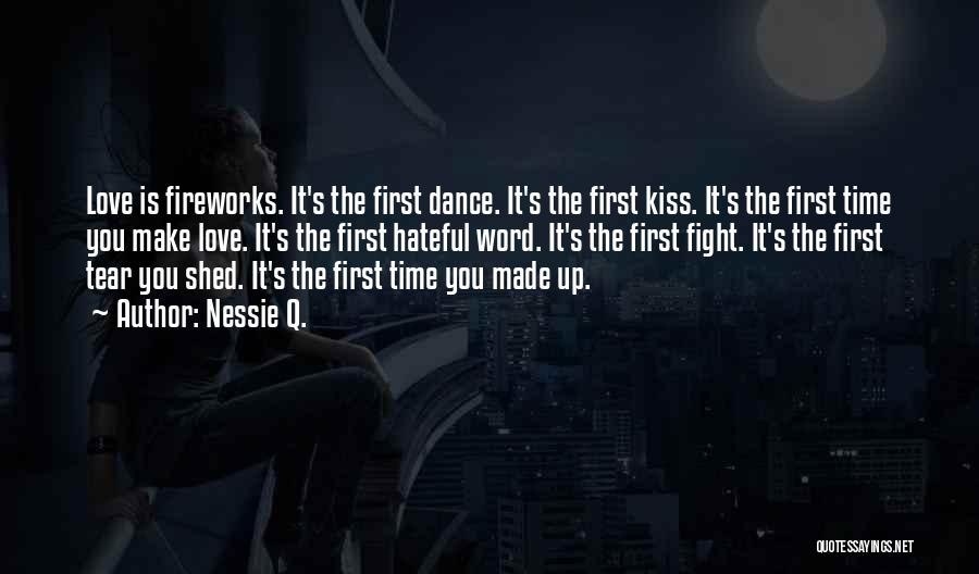 Nessie Q. Quotes: Love Is Fireworks. It's The First Dance. It's The First Kiss. It's The First Time You Make Love. It's The