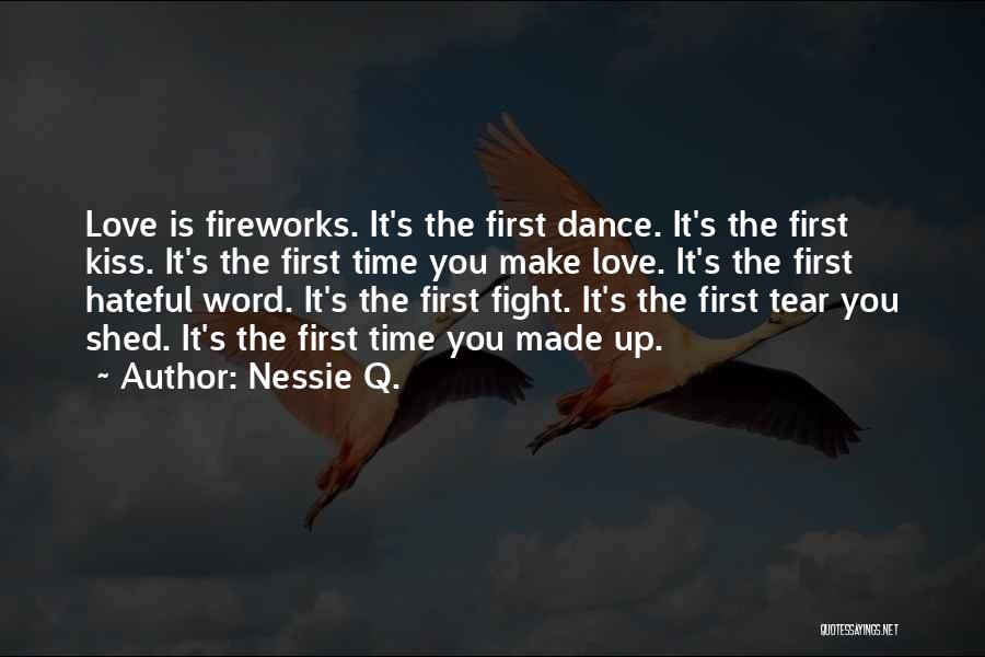 Nessie Q. Quotes: Love Is Fireworks. It's The First Dance. It's The First Kiss. It's The First Time You Make Love. It's The