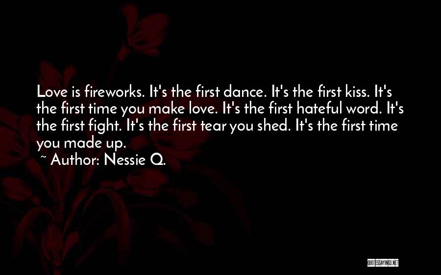 Nessie Q. Quotes: Love Is Fireworks. It's The First Dance. It's The First Kiss. It's The First Time You Make Love. It's The