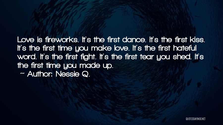 Nessie Q. Quotes: Love Is Fireworks. It's The First Dance. It's The First Kiss. It's The First Time You Make Love. It's The