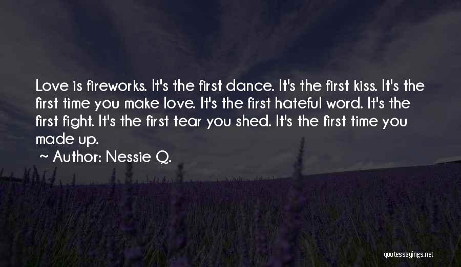 Nessie Q. Quotes: Love Is Fireworks. It's The First Dance. It's The First Kiss. It's The First Time You Make Love. It's The