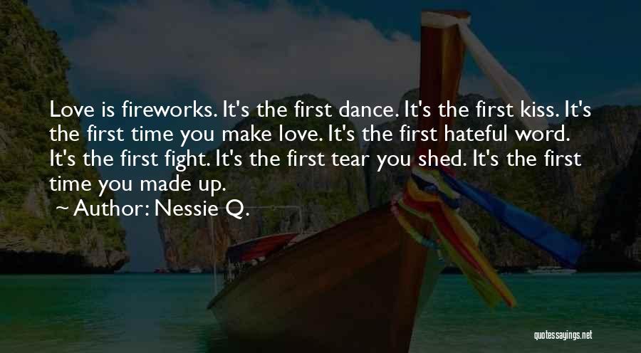 Nessie Q. Quotes: Love Is Fireworks. It's The First Dance. It's The First Kiss. It's The First Time You Make Love. It's The