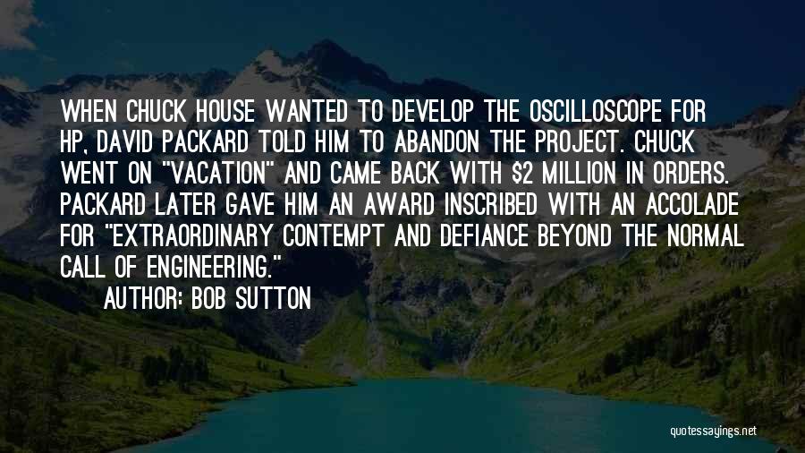 Bob Sutton Quotes: When Chuck House Wanted To Develop The Oscilloscope For Hp, David Packard Told Him To Abandon The Project. Chuck Went