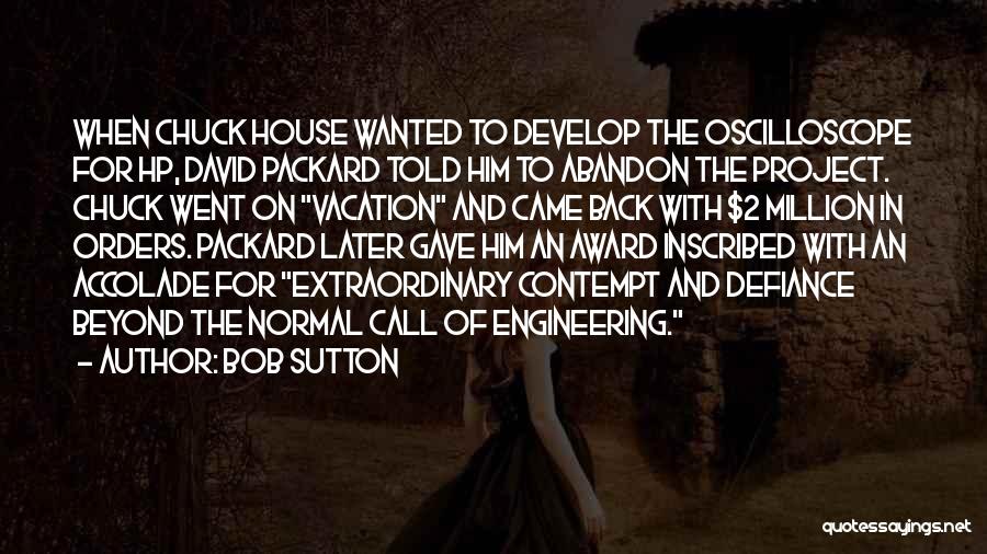Bob Sutton Quotes: When Chuck House Wanted To Develop The Oscilloscope For Hp, David Packard Told Him To Abandon The Project. Chuck Went