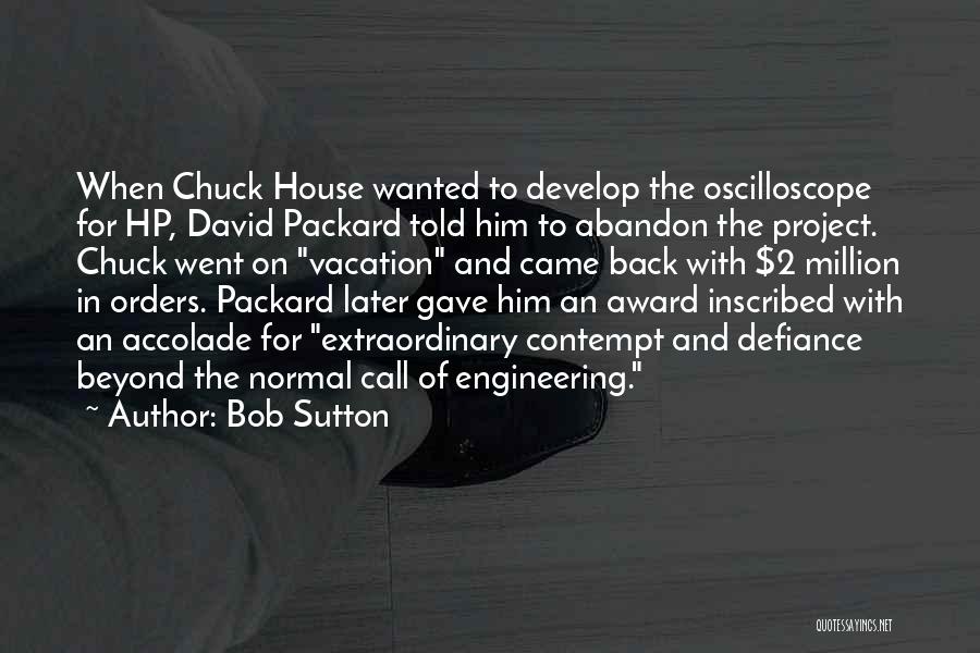 Bob Sutton Quotes: When Chuck House Wanted To Develop The Oscilloscope For Hp, David Packard Told Him To Abandon The Project. Chuck Went