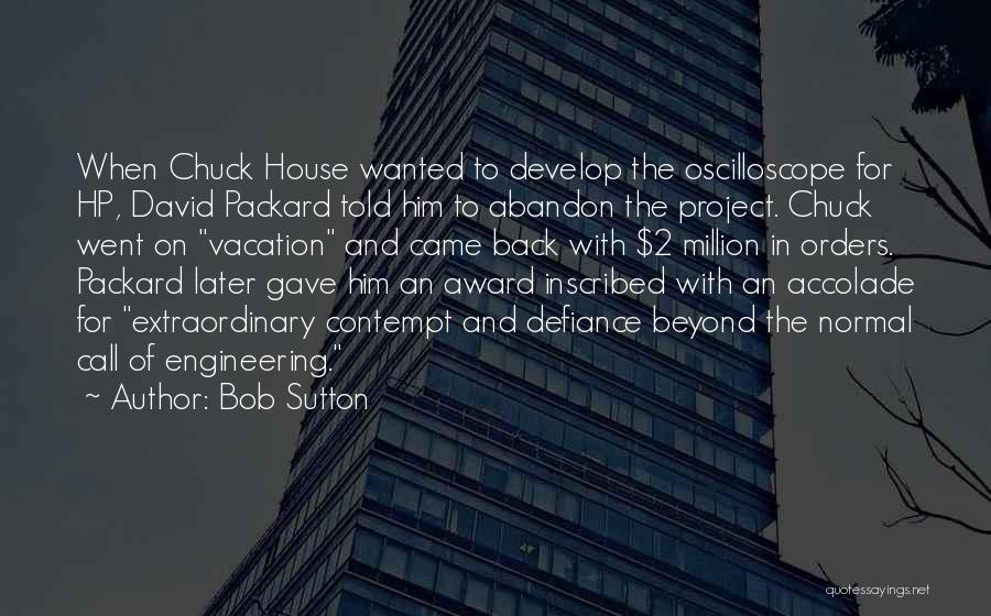 Bob Sutton Quotes: When Chuck House Wanted To Develop The Oscilloscope For Hp, David Packard Told Him To Abandon The Project. Chuck Went