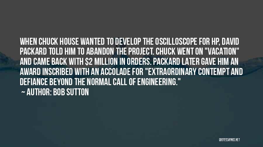 Bob Sutton Quotes: When Chuck House Wanted To Develop The Oscilloscope For Hp, David Packard Told Him To Abandon The Project. Chuck Went