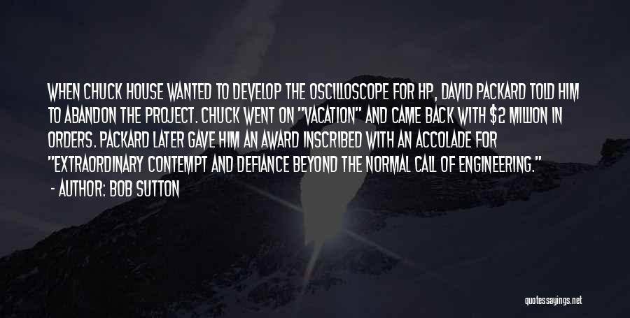 Bob Sutton Quotes: When Chuck House Wanted To Develop The Oscilloscope For Hp, David Packard Told Him To Abandon The Project. Chuck Went