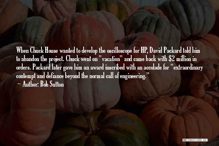 Bob Sutton Quotes: When Chuck House Wanted To Develop The Oscilloscope For Hp, David Packard Told Him To Abandon The Project. Chuck Went