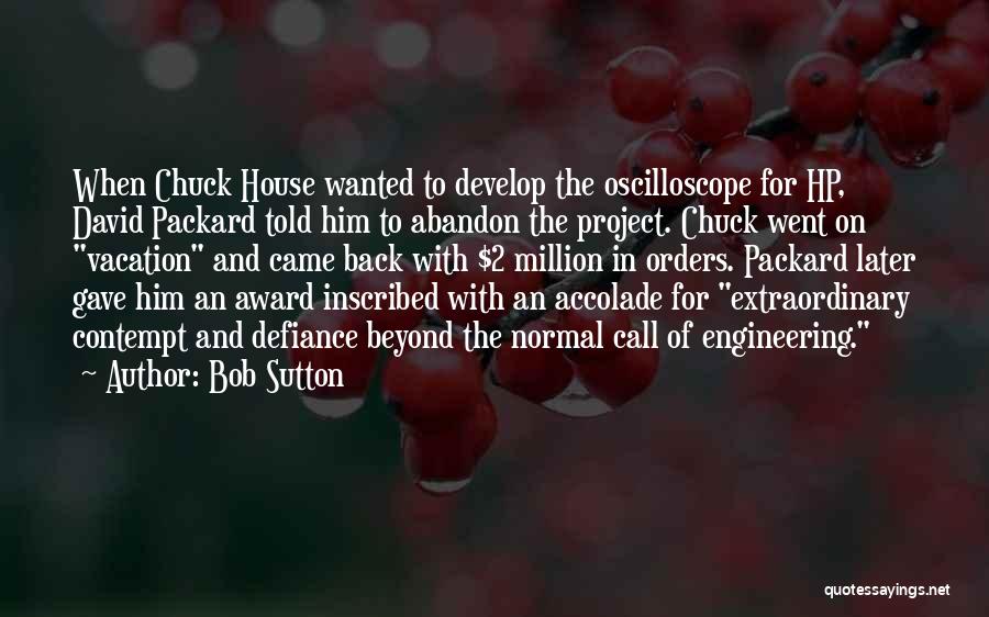 Bob Sutton Quotes: When Chuck House Wanted To Develop The Oscilloscope For Hp, David Packard Told Him To Abandon The Project. Chuck Went